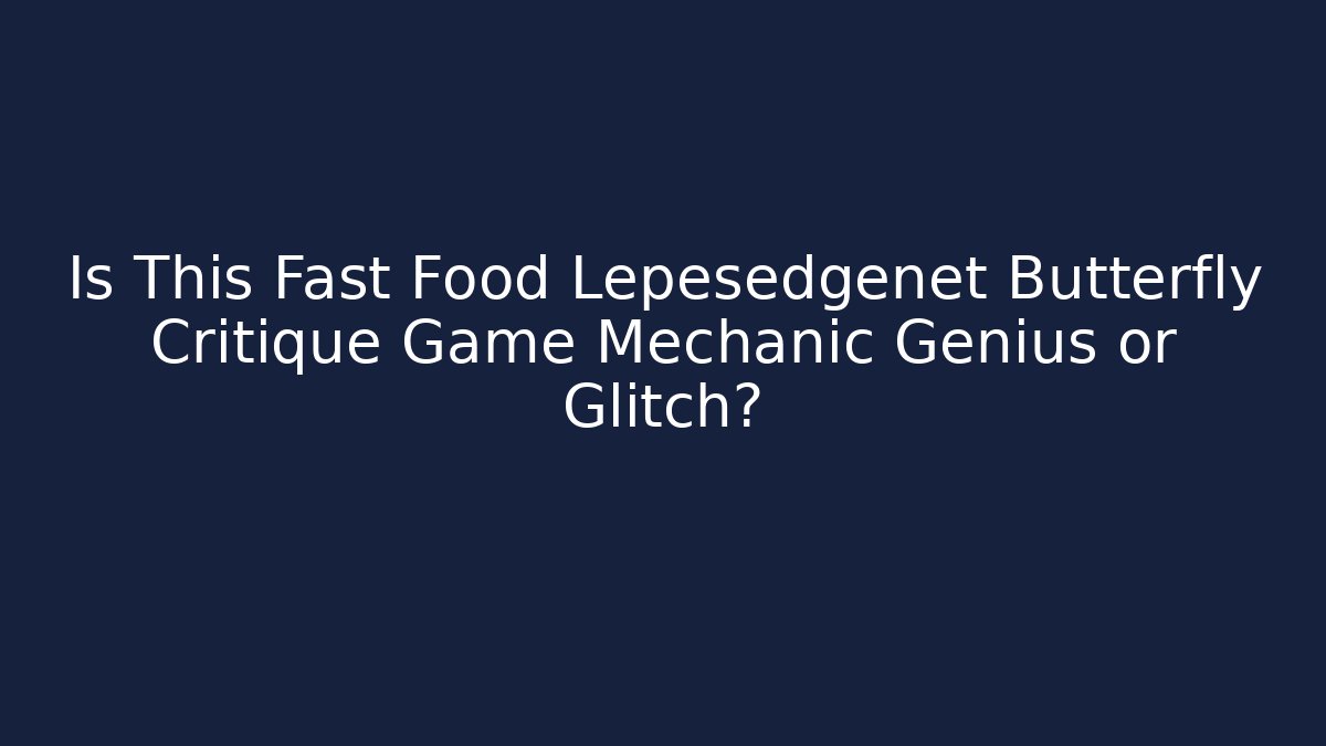 Is This Fast Food Lepesedgenet Butterfly Critique Game Mechanic Genius or Glitch?