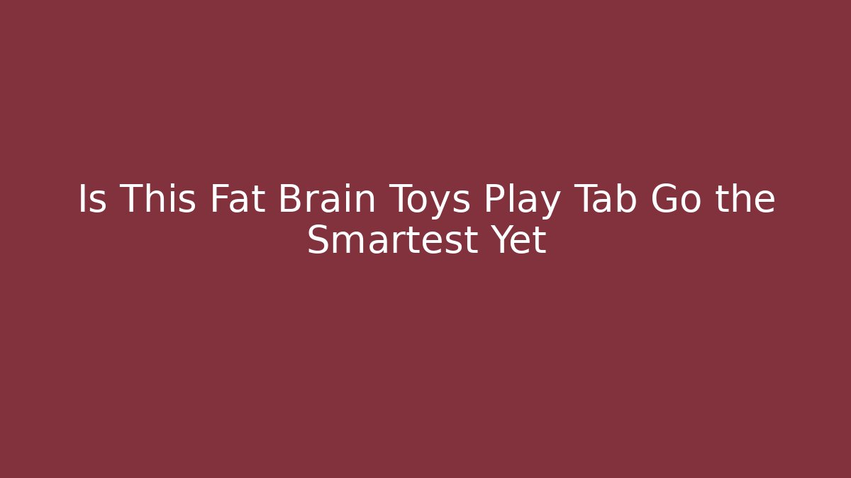 Is This Fat Brain Toys Play Tab Go the Smartest Yet