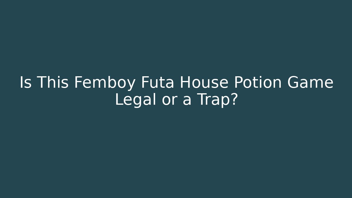 Is This Femboy Futa House Potion Game Legal or a Trap?