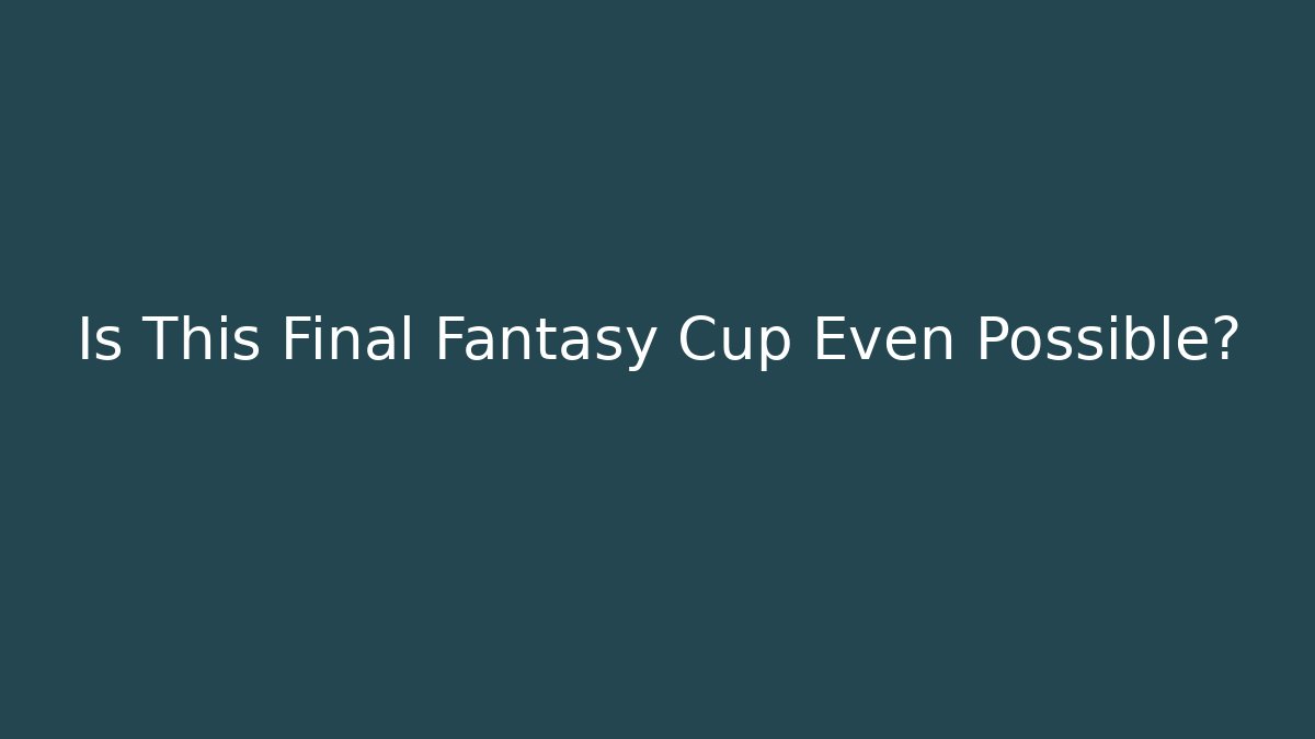 Is This Final Fantasy Cup Even Possible?