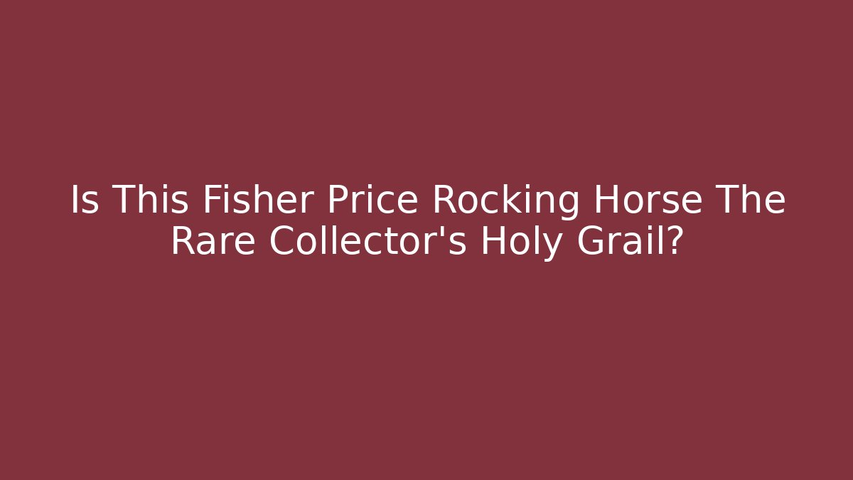 Is This Fisher Price Rocking Horse The Rare Collector’s Holy Grail?