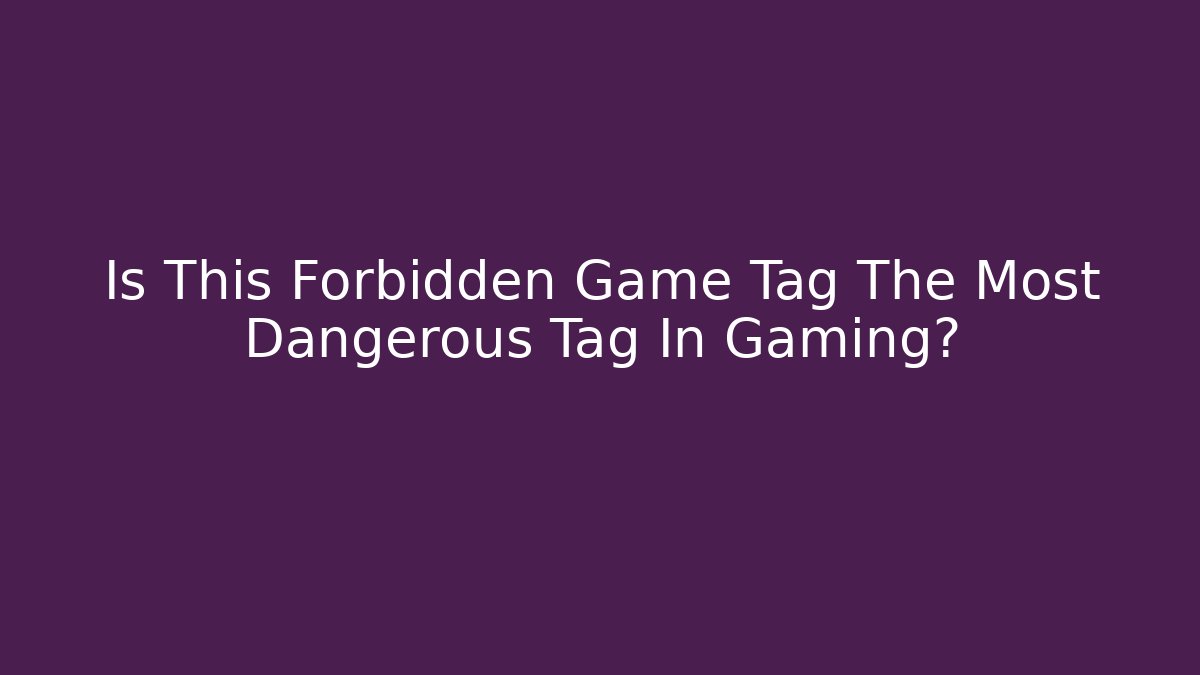 Is This Forbidden Game Tag The Most Dangerous Tag In Gaming?