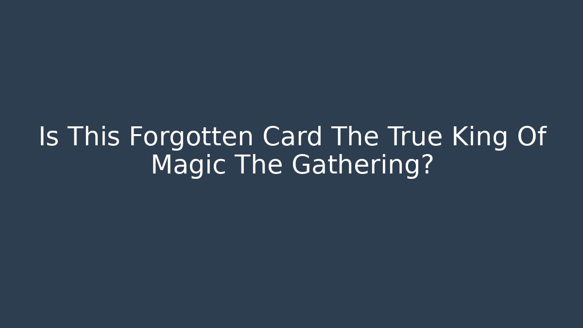 Is This Forgotten Card The True King Of Magic The Gathering?