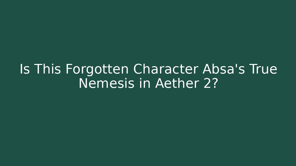 Is This Forgotten Character Absa's True Nemesis in Aether 2?
