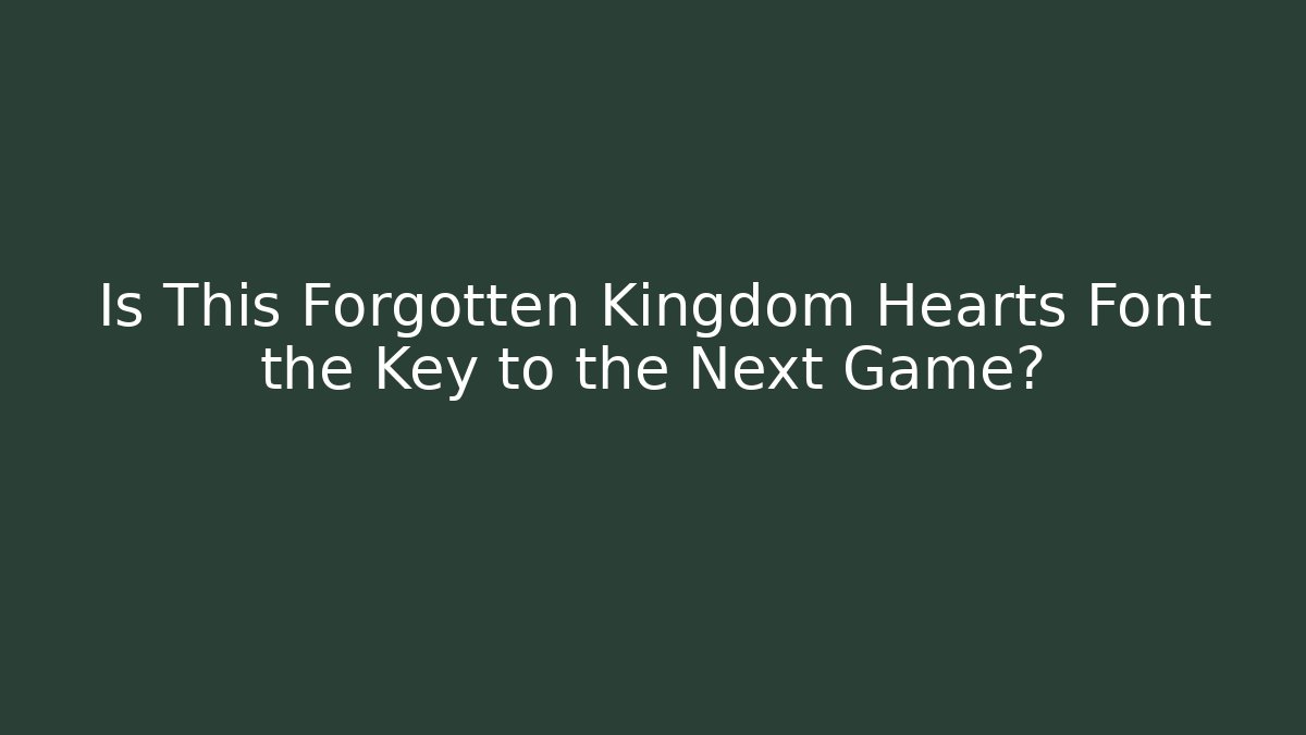 Is This Forgotten Kingdom Hearts Font the Key to the Next Game?