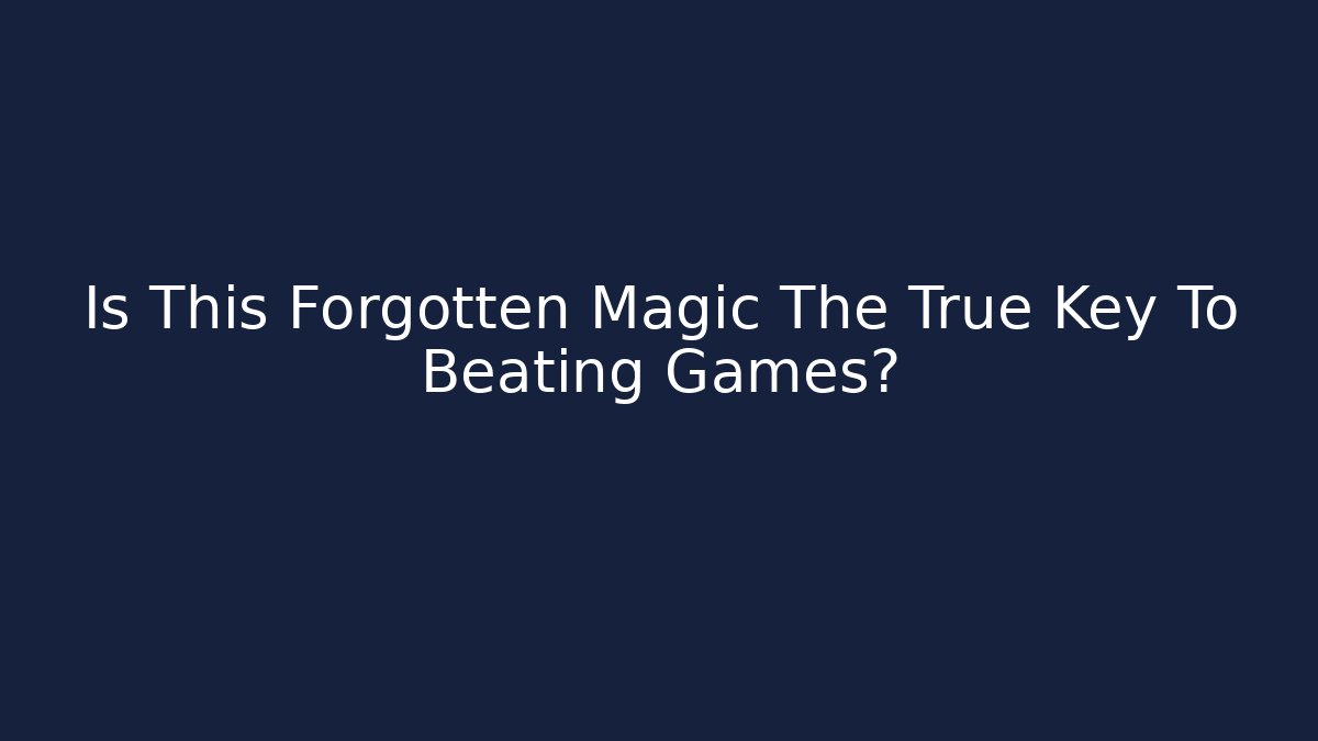 Is This Forgotten Magic The True Key To Beating Games?