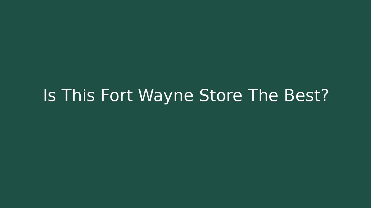 Is This Fort Wayne Store The Best?