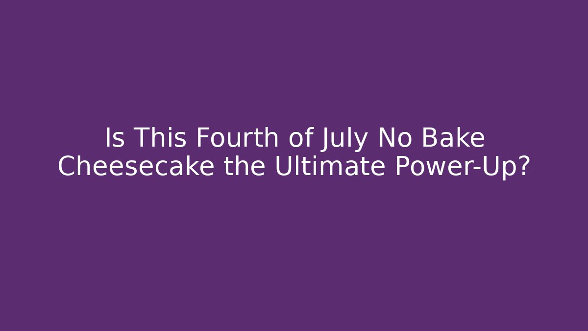Is This Fourth of July No Bake Cheesecake the Ultimate Power-Up?