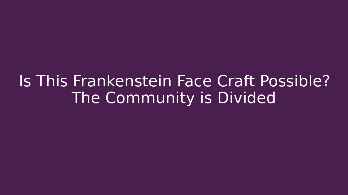 Is This Frankenstein Face Craft Possible? The Community is Divided