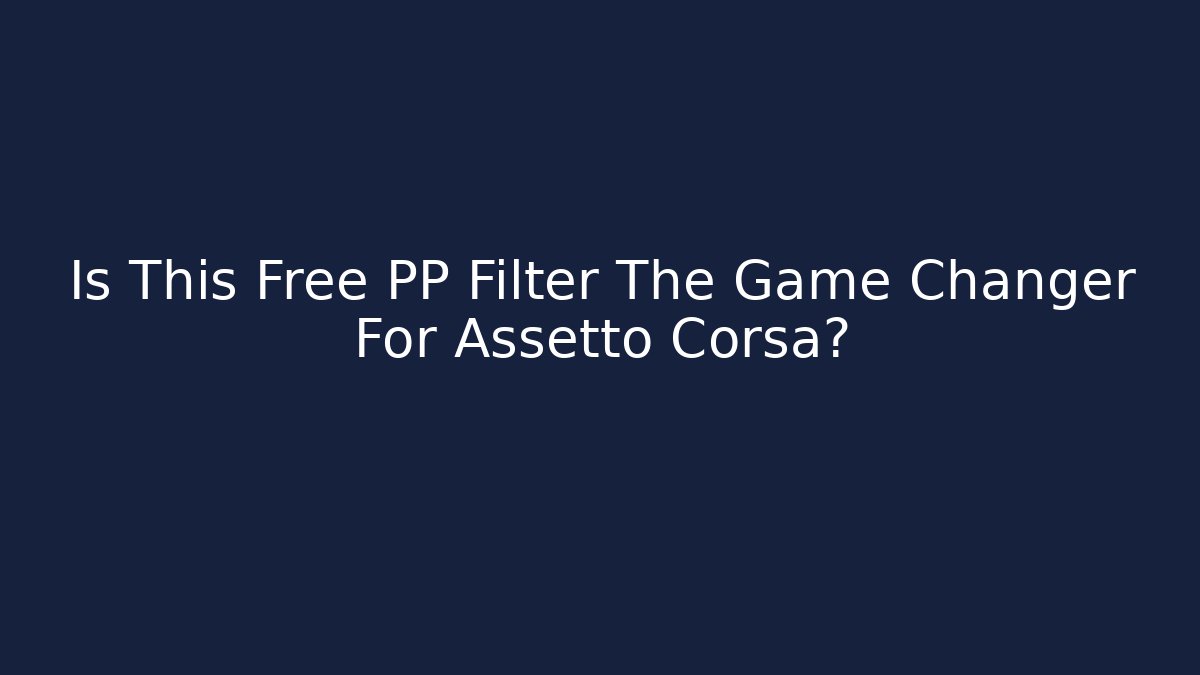 Is This Free PP Filter The Game Changer For Assetto Corsa?