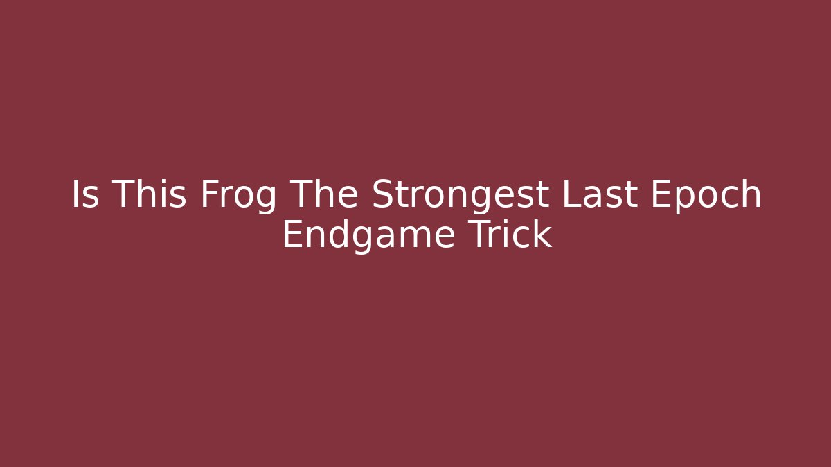 Is This Frog The Strongest Last Epoch Endgame Trick