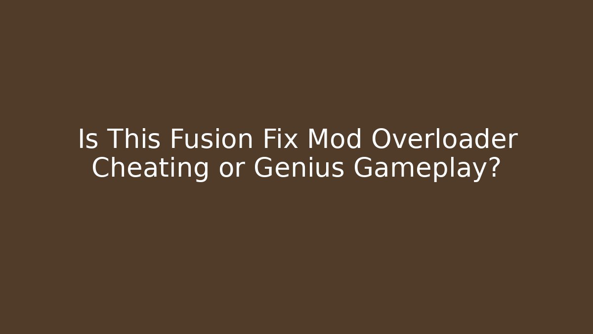 Is This Fusion Fix Mod Overloader Cheating or Genius Gameplay?