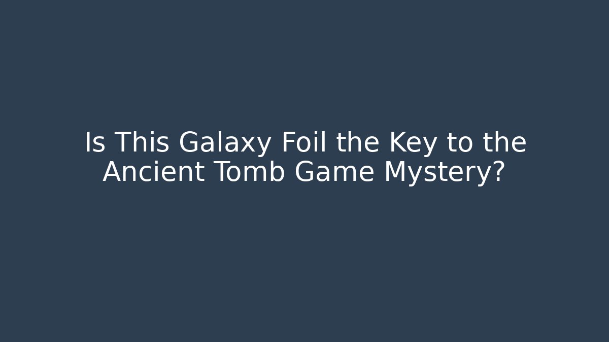 Is This Galaxy Foil the Key to the Ancient Tomb Game Mystery?