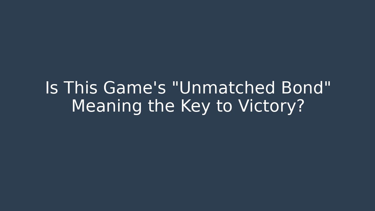 Is This Game's "Unmatched Bond" Meaning the Key to Victory?