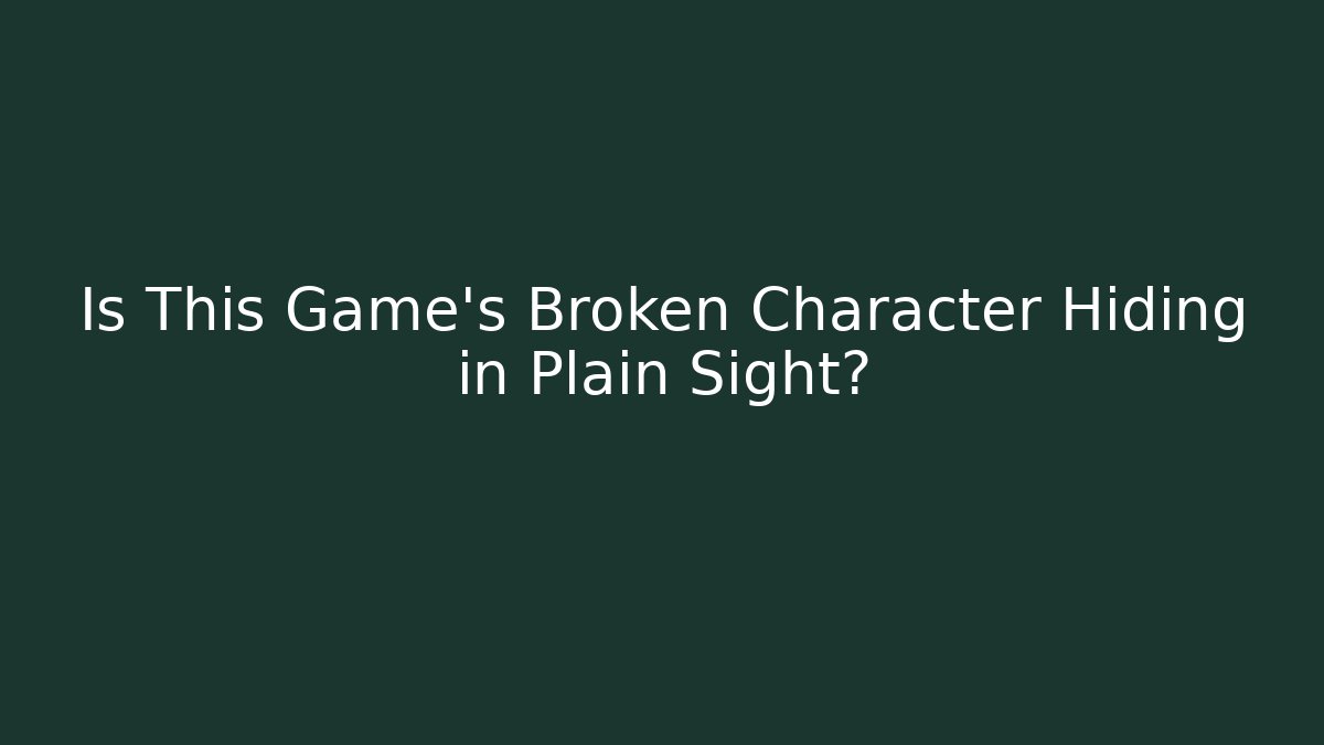 Is This Game's Broken Character Hiding in Plain Sight?