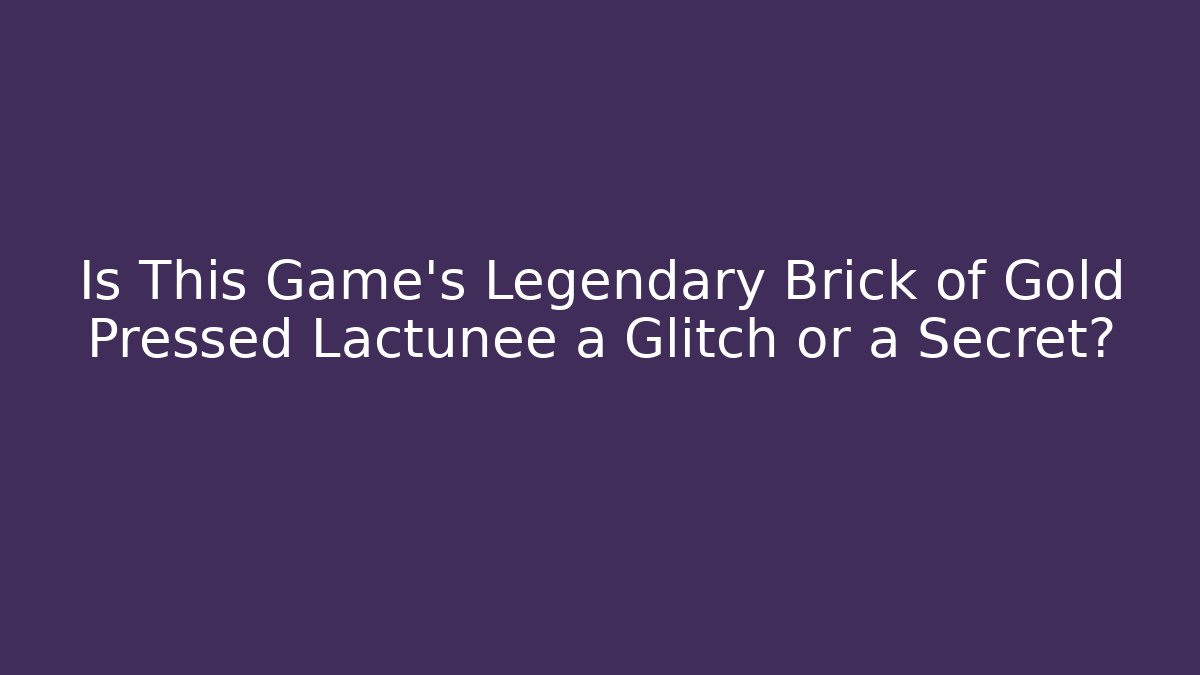 Is This Game's Legendary Brick of Gold Pressed Lactunee a Glitch or a Secret?