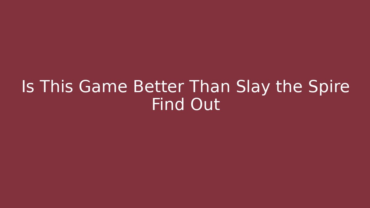Is This Game Better Than Slay the Spire Find Out