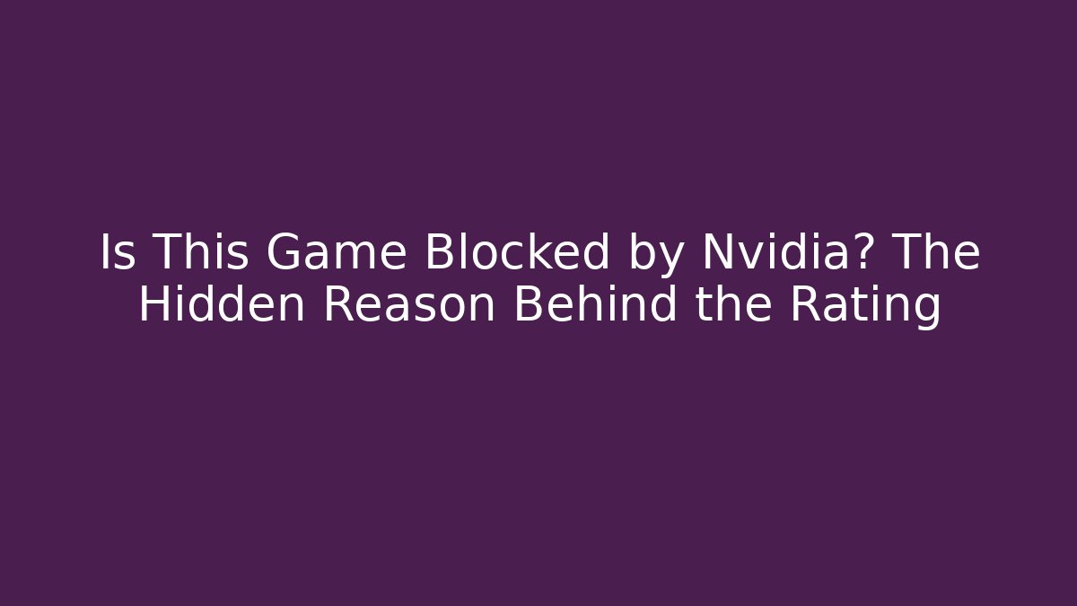 Is This Game Blocked by Nvidia? The Hidden Reason Behind the Rating
