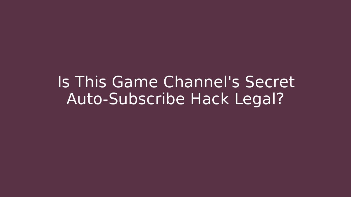 Is This Game Channel’s Secret Auto-Subscribe Hack Legal?
