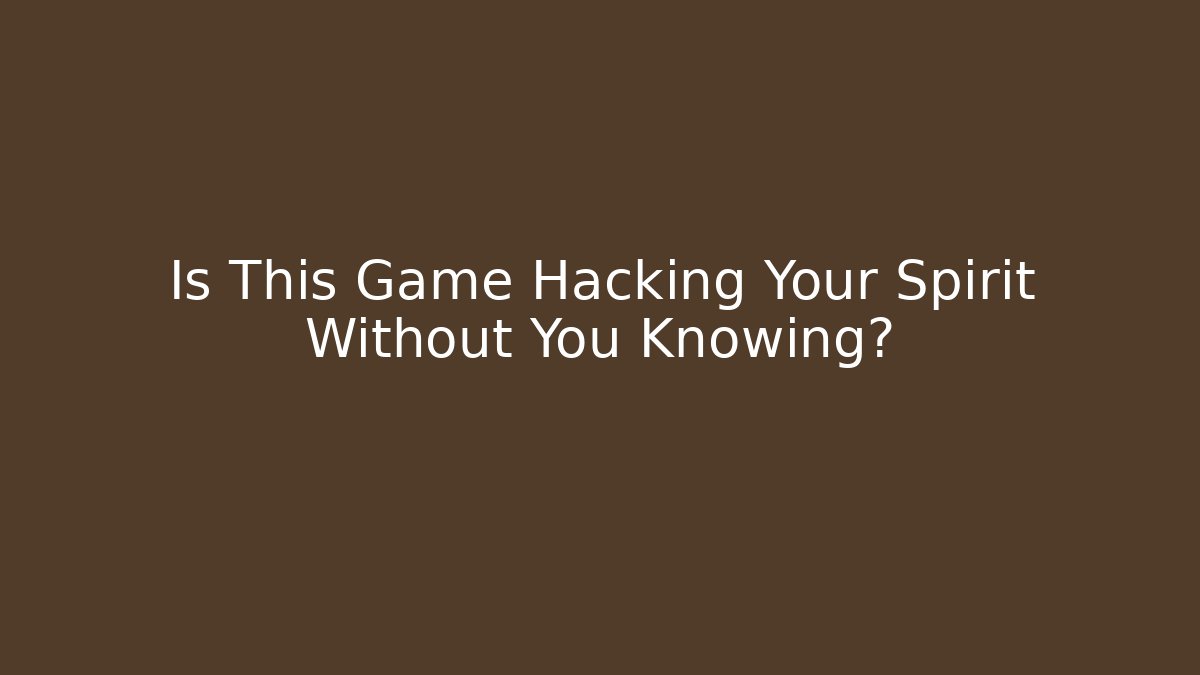 Is This Game Hacking Your Spirit Without You Knowing?