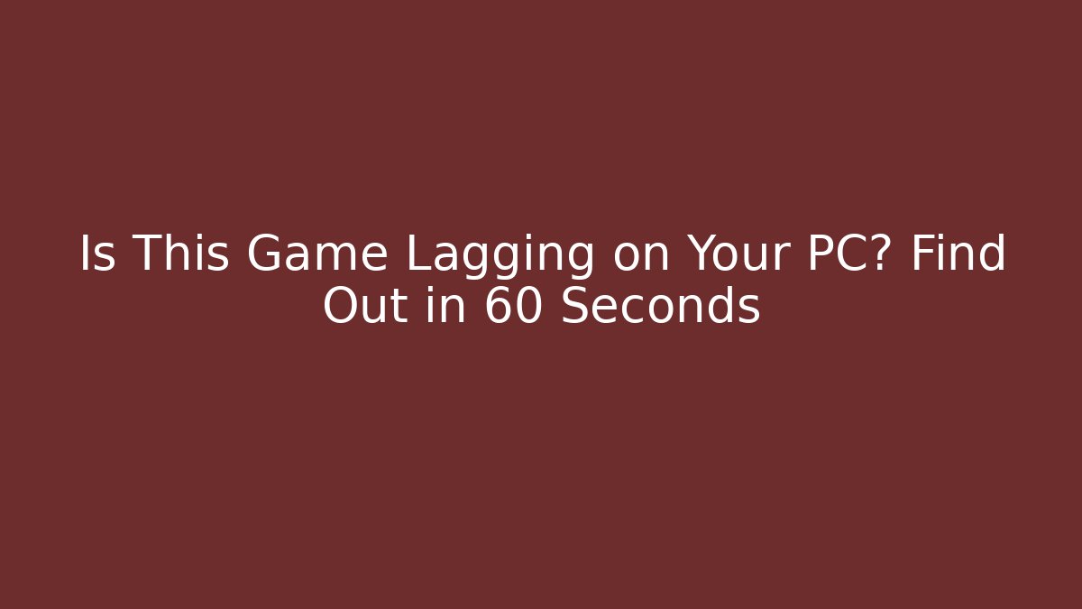 Is This Game Lagging on Your PC? Find Out in 60 Seconds