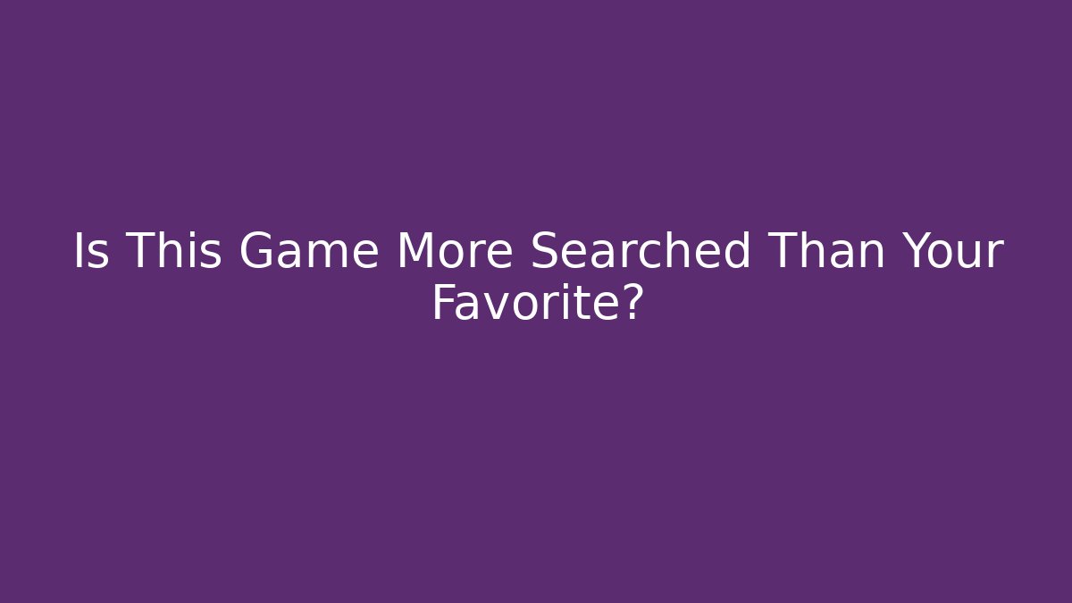 Is This Game More Searched Than Your Favorite?