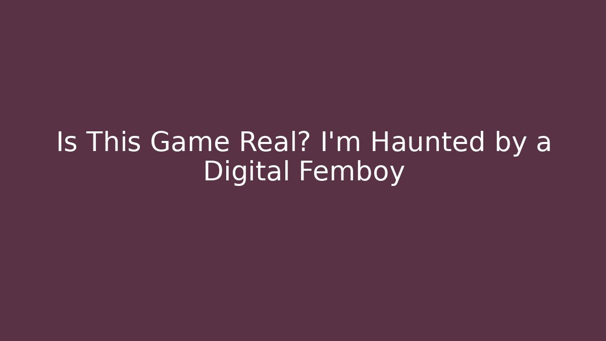Is This Game Real? I'm Haunted by a Digital Femboy