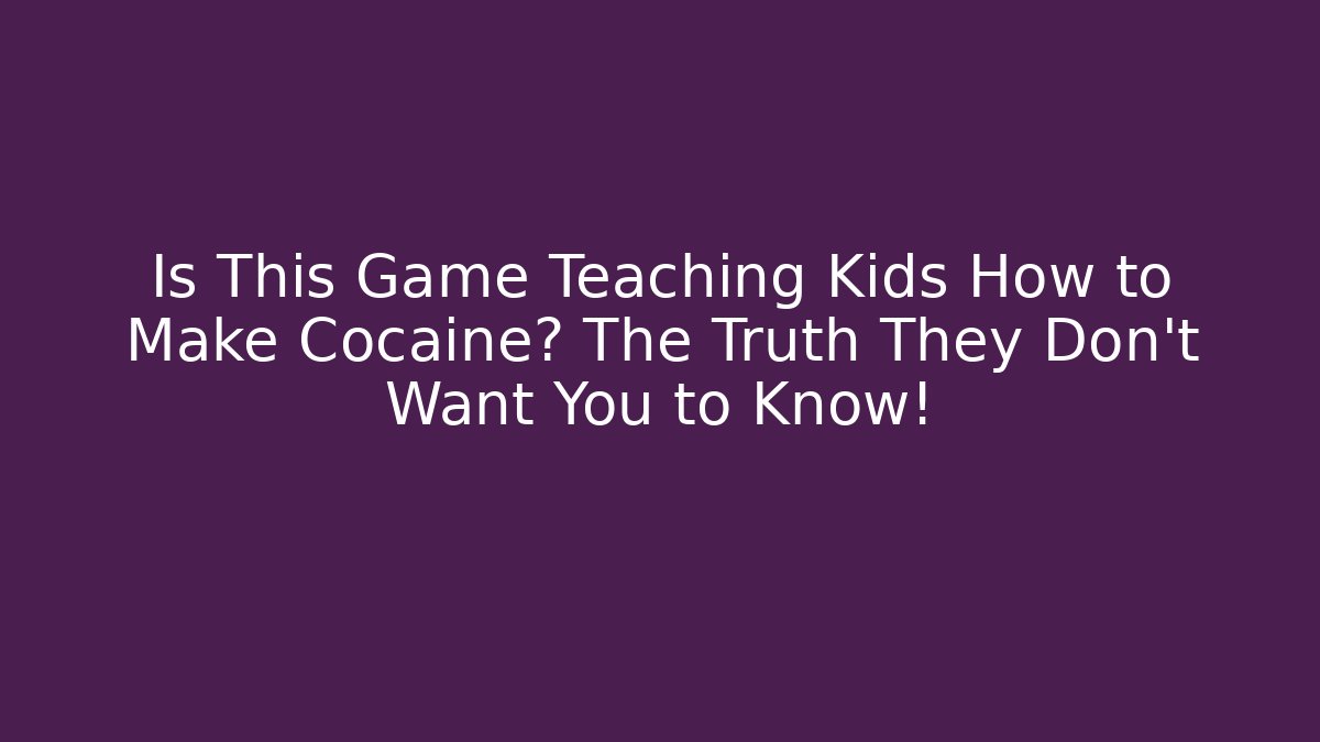 Is This Game Teaching Kids How to Make Cocaine? The Truth They Don’t Want You to Know!