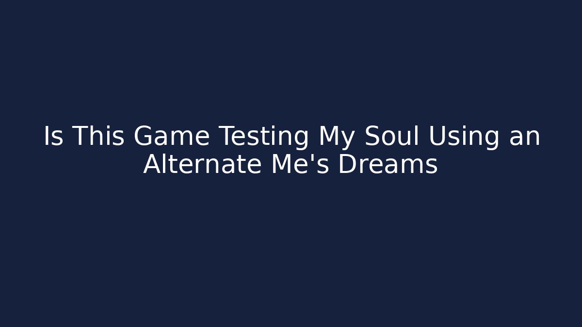 Is This Game Testing My Soul Using an Alternate Me's Dreams