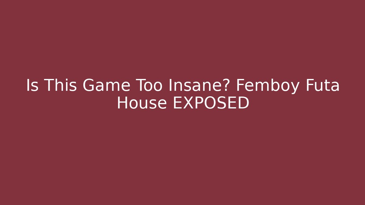 Is This Game Too Insane? Femboy Futa House EXPOSED