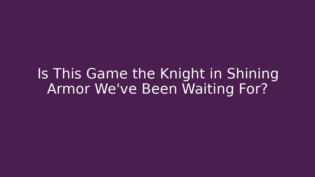 Is This Game the Knight in Shining Armor We've Been Waiting For?