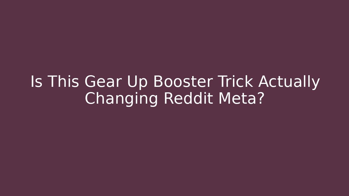 Is This Gear Up Booster Trick Actually Changing Reddit Meta? - Critter Realm