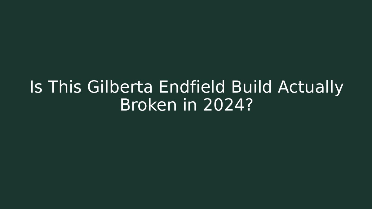 Is This Gilberta Endfield Build Actually Broken in 2024?