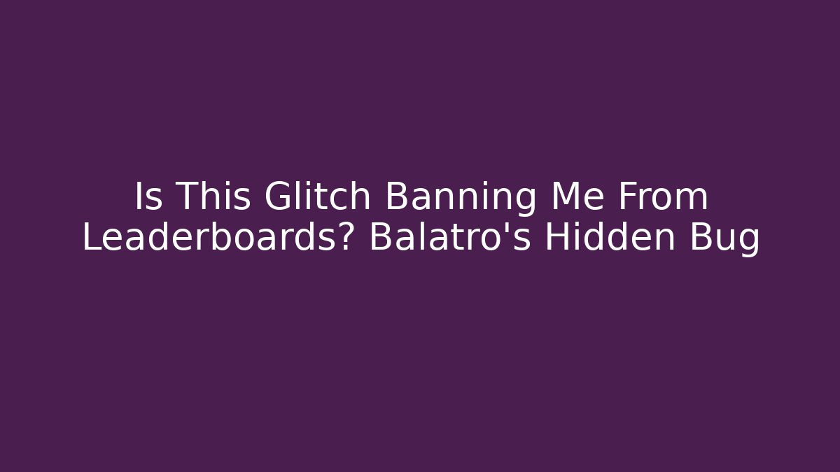 Is This Glitch Banning Me From Leaderboards? Balatro's Hidden Bug