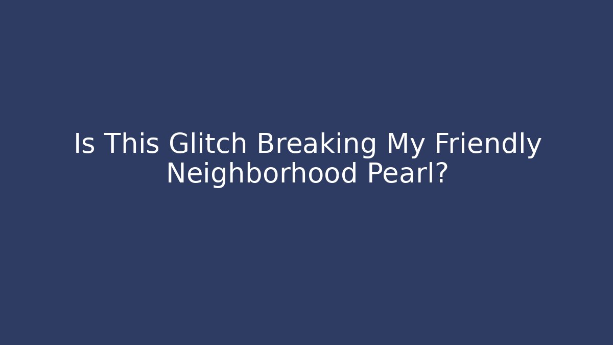 Is This Glitch Breaking My Friendly Neighborhood Pearl?