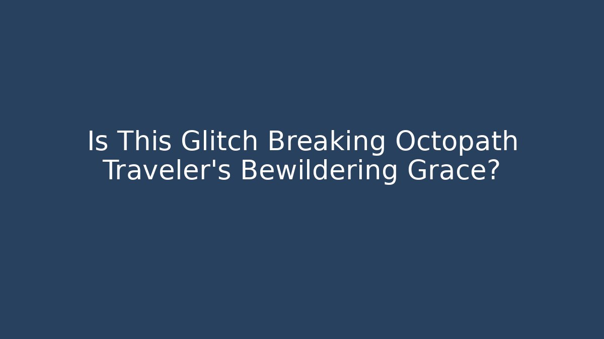 Is This Glitch Breaking Octopath Traveler's Bewildering Grace?