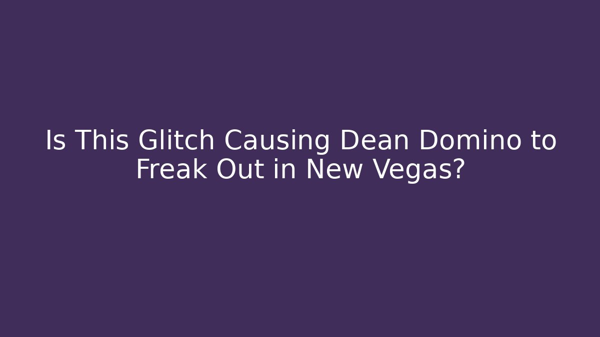 Is This Glitch Causing Dean Domino to Freak Out in New Vegas?