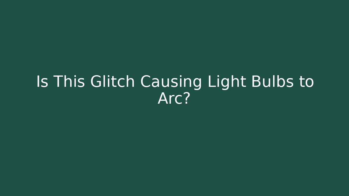 Is This Glitch Causing Light Bulbs to Arc?