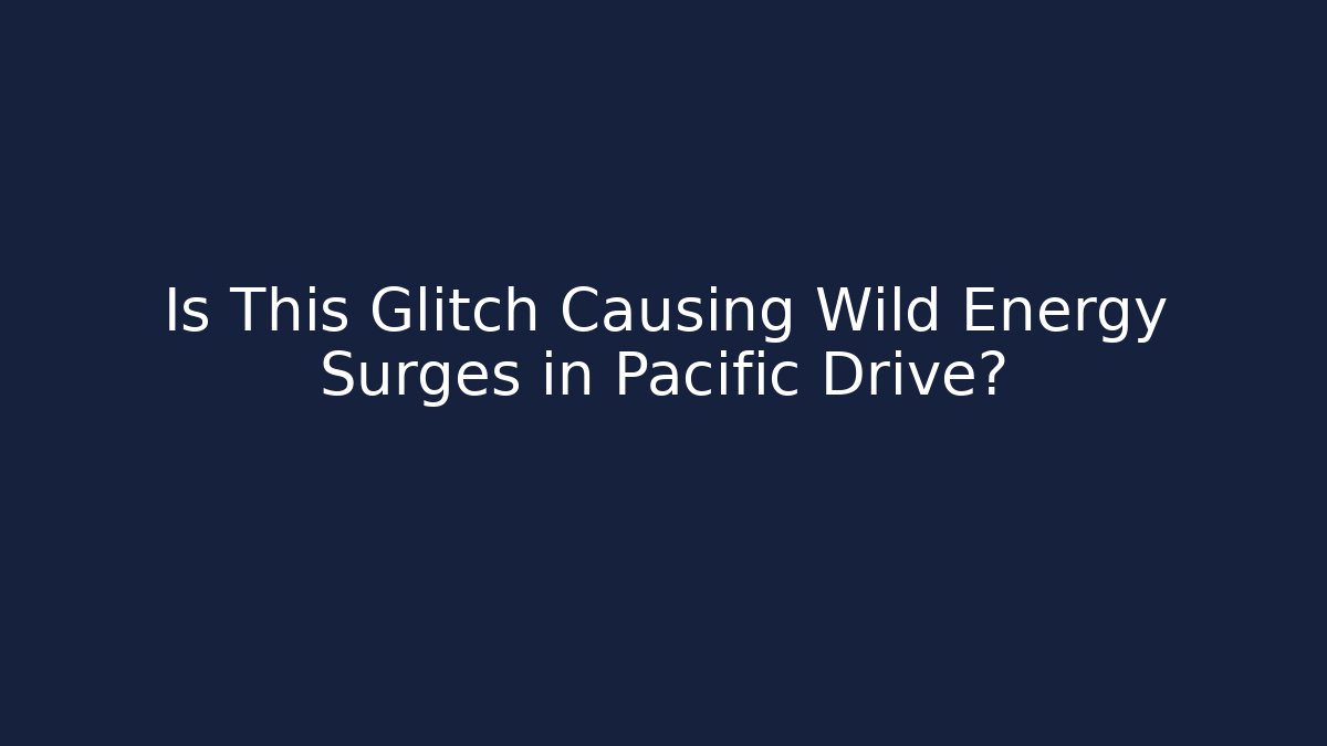 Is This Glitch Causing Wild Energy Surges in Pacific Drive?