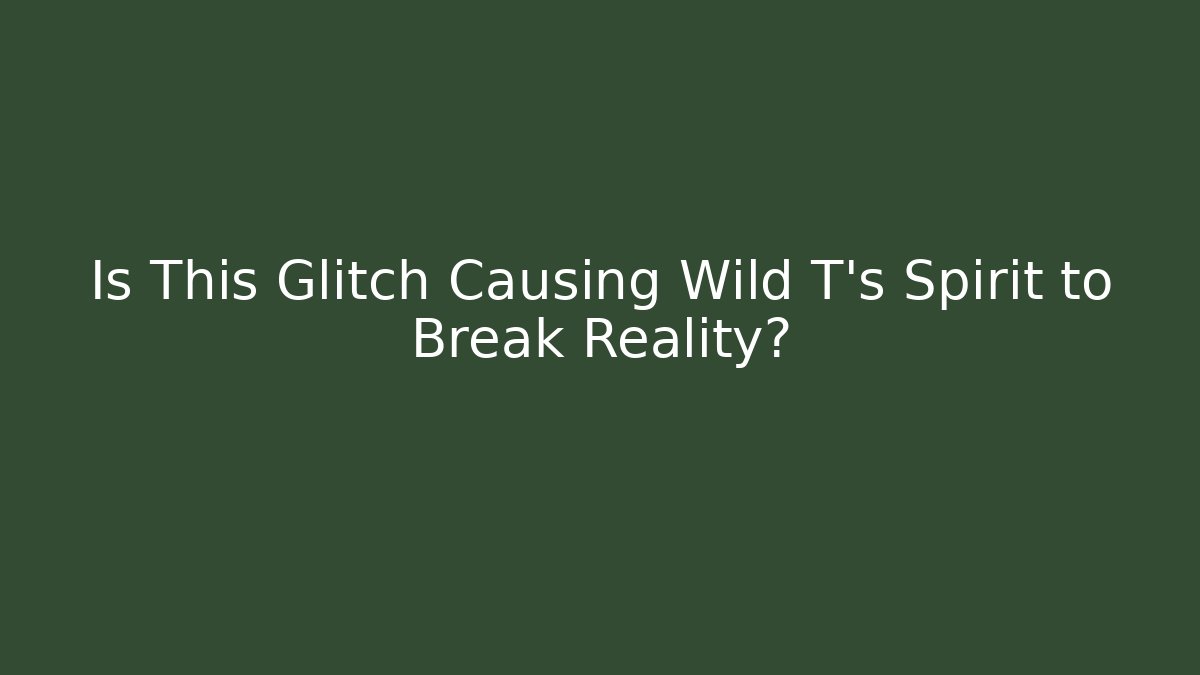 Is This Glitch Causing Wild T's Spirit to Break Reality?
