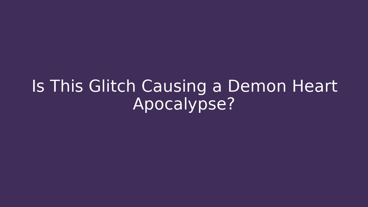 Is This Glitch Causing a Demon Heart Apocalypse?
