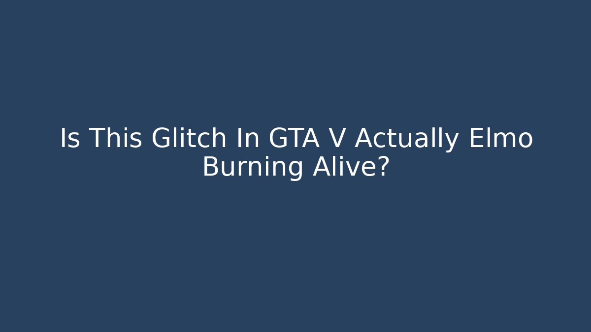 Is This Glitch In GTA V Actually Elmo Burning Alive?