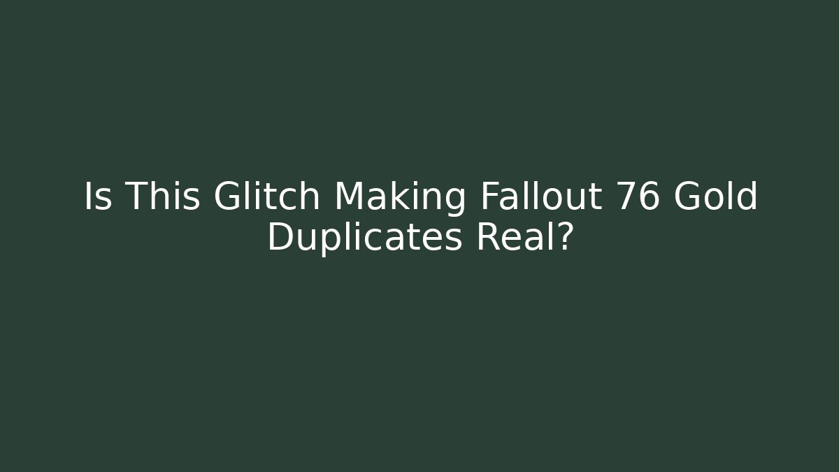 Is This Glitch Making Fallout 76 Gold Duplicates Real?