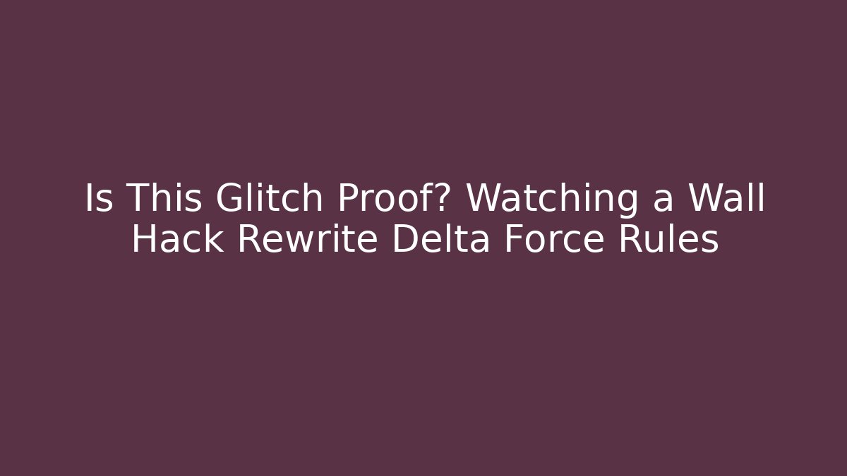 Is This Glitch Proof? Watching a Wall Hack Rewrite Delta Force Rules - Critter Realm
