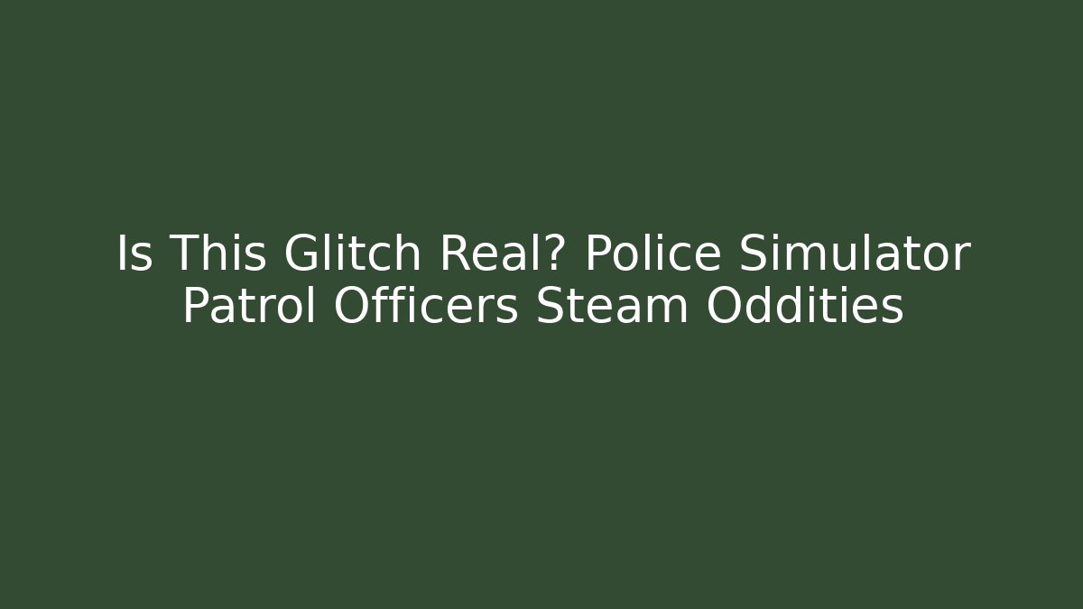 Is This Glitch Real? Police Simulator Patrol Officers Steam Oddities