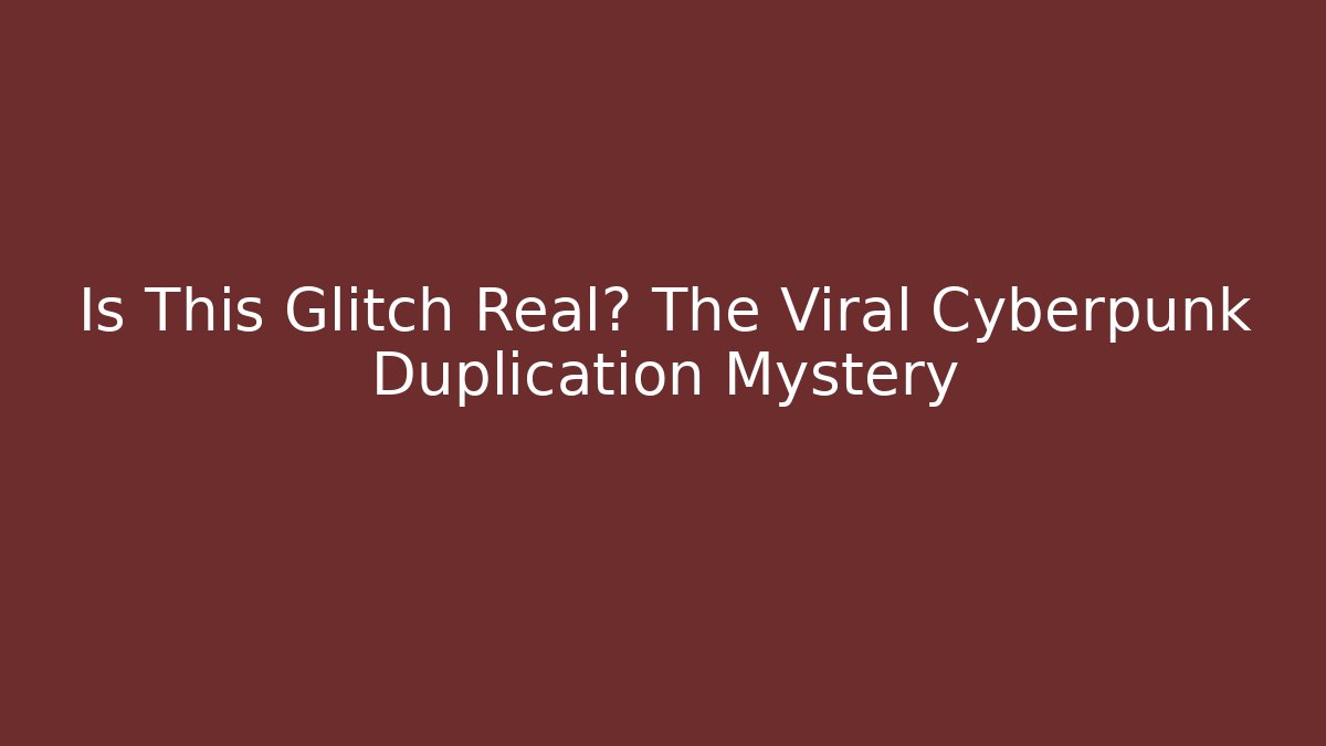 Is This Glitch Real? The Viral Cyberpunk Duplication Mystery