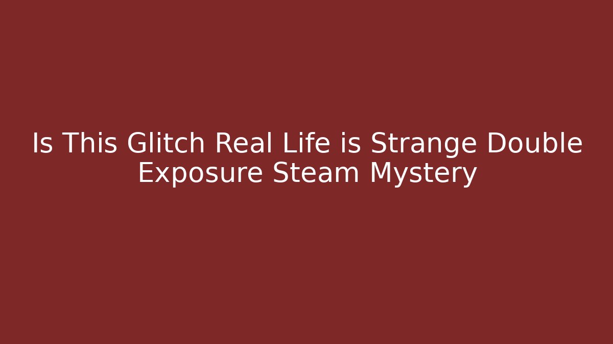 Is This Glitch Real Life is Strange Double Exposure Steam Mystery