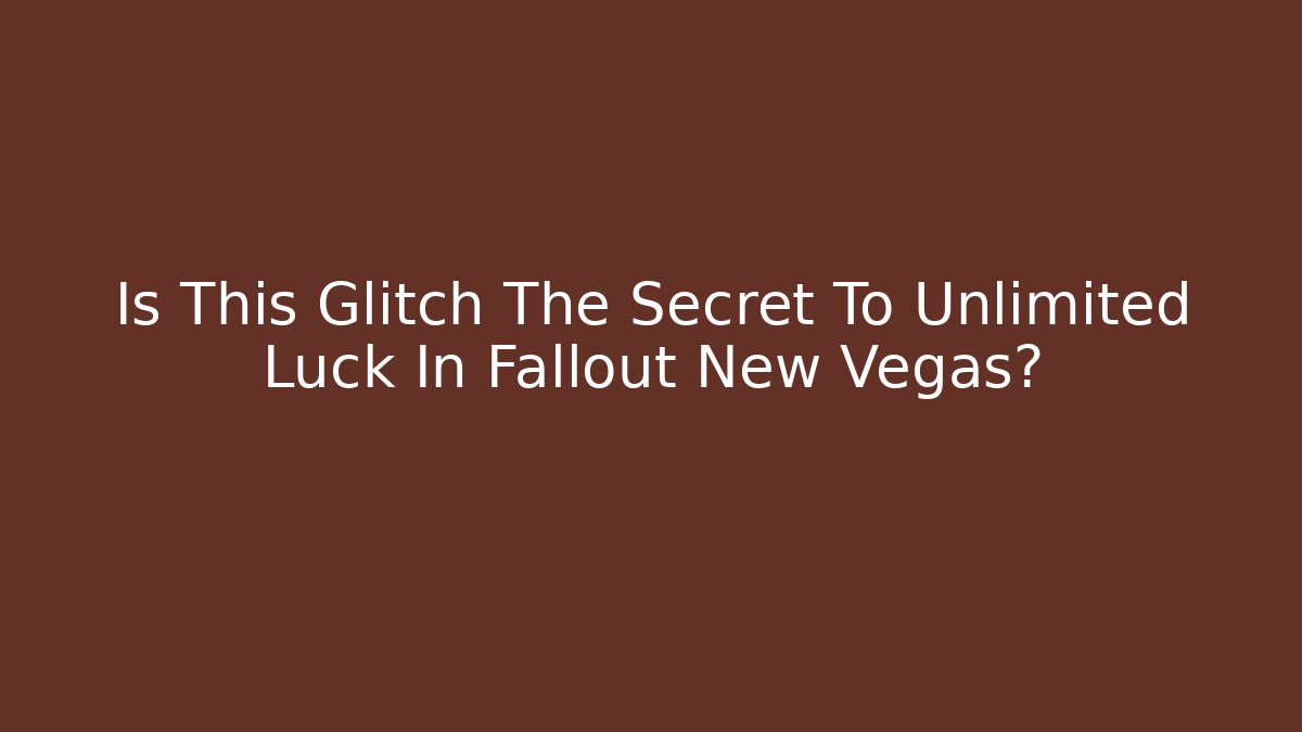Is This Glitch The Secret To Unlimited Luck In Fallout New Vegas?