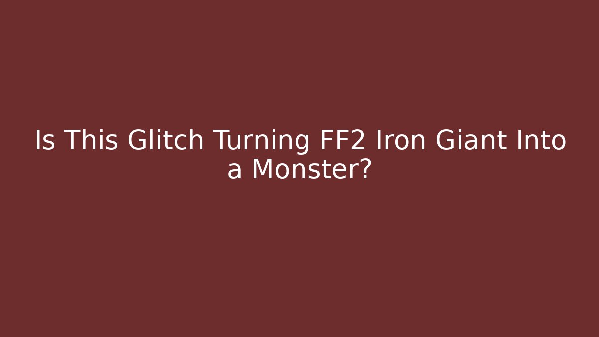 Is This Glitch Turning FF2 Iron Giant Into a Monster?