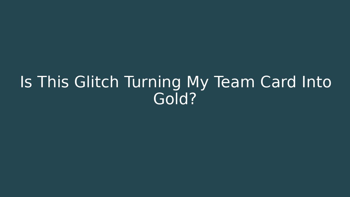 Is This Glitch Turning My Team Card Into Gold?